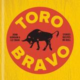 Toro Bravo: Stories. Recipes. No Bull.