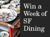 (Sponsored): One Week Left to Enter to Win a "Week of Dining" in San Francisco's Hottest Restaurants